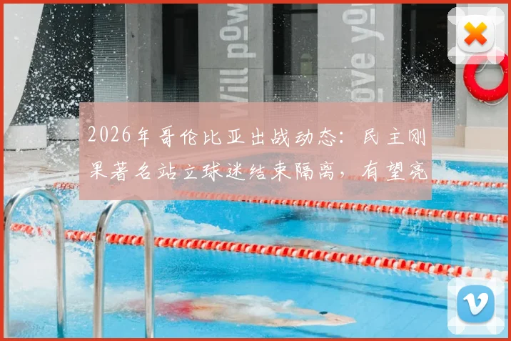 2026年哥伦比亚出战动态：民主刚果著名站立球迷结束隔离，有望亮相国际赛场引关注