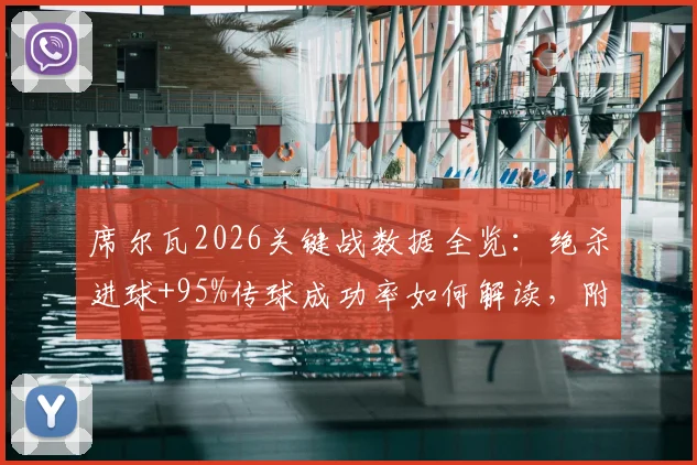 席尔瓦2026关键战数据全览:绝杀进球+95%传球成功率如何解读,附2次关键传球与8.2评分深度分析