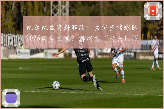 凯尔凯兹资料解读:为何坚信球队2026前景光明?解析其“付出110%”的场上态度与具体表现