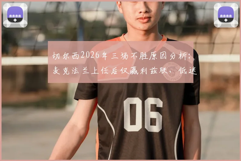切尔西2026年三场不胜原因分析:麦克法兰上任后仅赢利兹联,低迷状态如何破局?