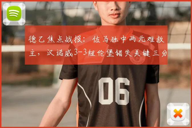 德乙焦点战报：佐马独中两元难救主，汉诺威3-3纽伦堡错失关键三分，2026赛季升级希望渺茫