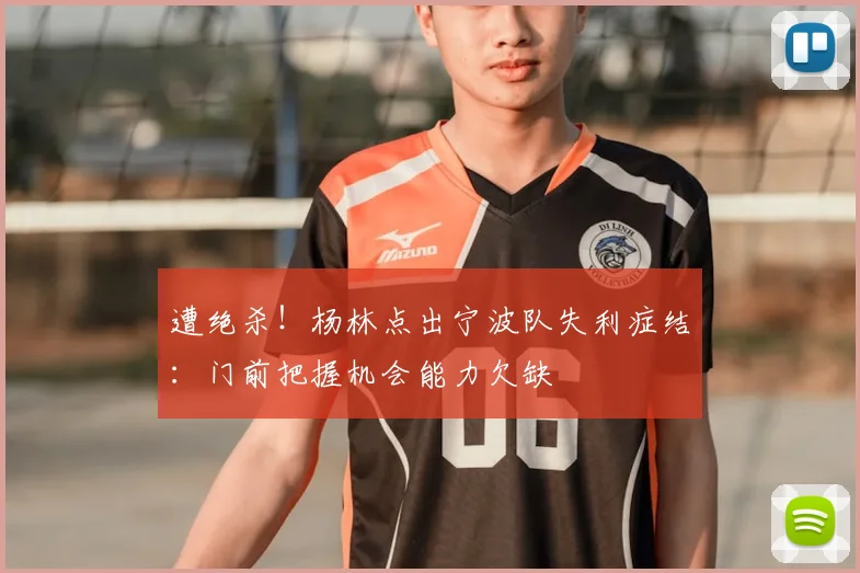 遭绝杀！杨林点出宁波队失利症结：门前把握机会能力欠缺