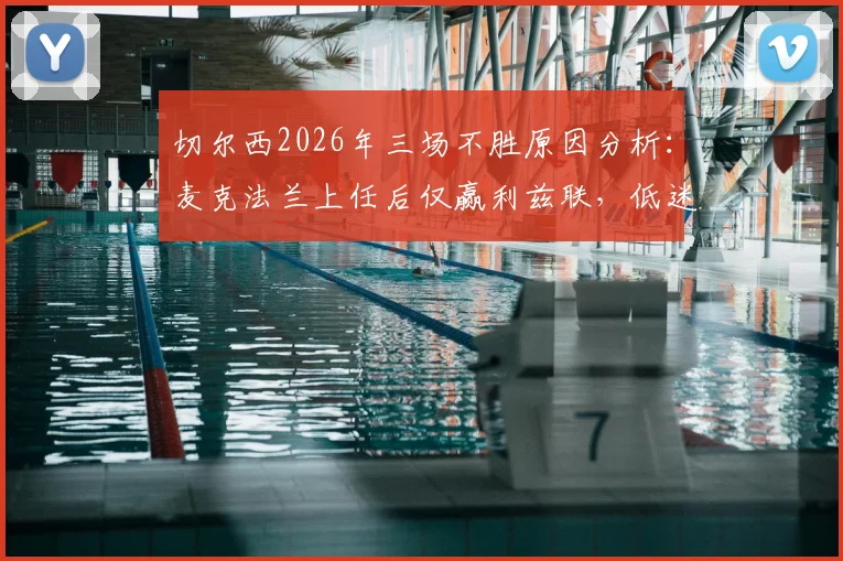 切尔西2026年三场不胜原因分析：麦克法兰上任后仅赢利兹联，低迷状态如何破局？