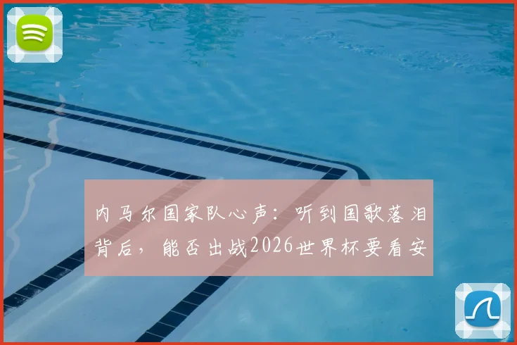 内马尔国家队心声:听到国歌落泪背后,能否出战2026世界杯要看安帅决定