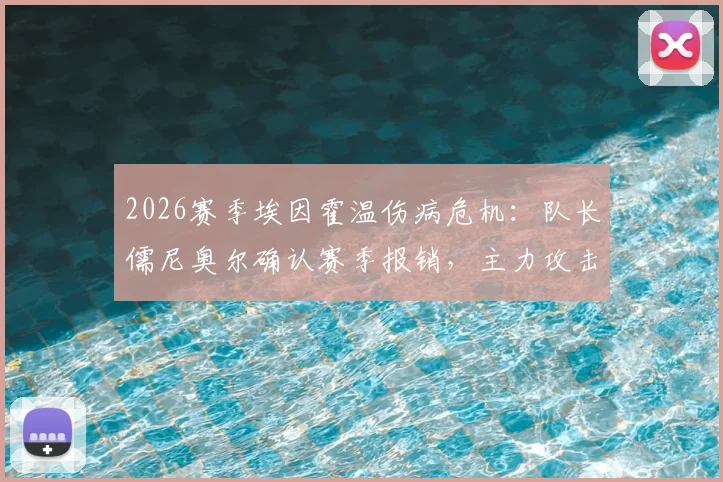 2026赛季埃因霍温伤病危机:队长儒尼奥尔确认赛季报销,主力攻击手塞巴里本轮伤缺,球队进攻端如何调整?