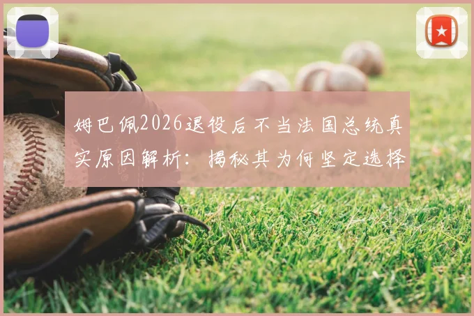姆巴佩2026退役后不当法国总统真实原因解析：揭秘其为何坚定选择足球教练作为职业目标