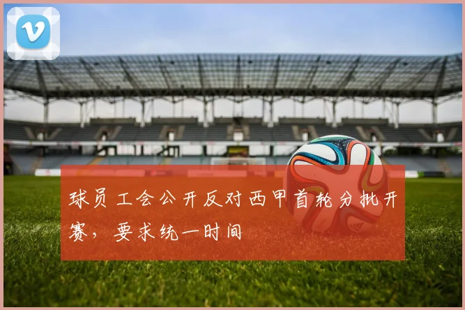球员工会公开反对西甲首轮分批开赛，要求统一时间