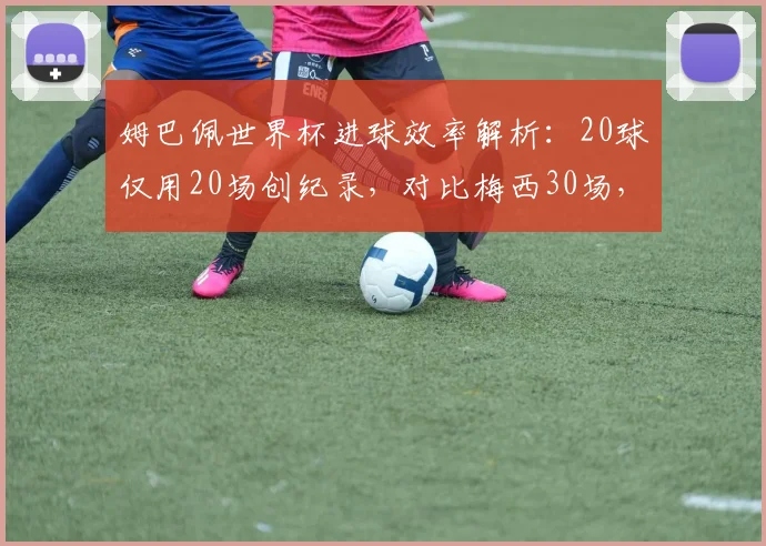姆巴佩世界杯进球效率解析：20球仅用20场创纪录，对比梅西30场，谁能在2026世界杯更高效？