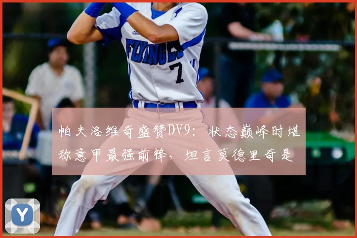 帕夫洛维奇盛赞DV9：状态巅峰时堪称意甲最强前锋，坦言莫德里奇是职业球员楷模