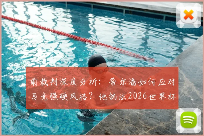 前裁判深度分析:蒂尔潘如何应对马竞强硬风格?他执法2026世界杯决赛的潜力与关键能力解读