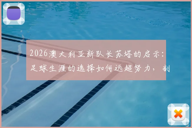 2026澳大利亚新队长苏塔的启示:足球生涯的选择如何远超努力,剖析其兄在苏格兰的困境