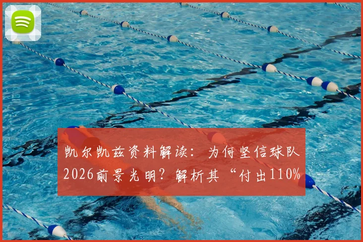 凯尔凯兹资料解读：为何坚信球队2026前景光明？解析其“付出110%”的场上态度与具体表现