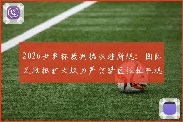 2026世界杯裁判执法迎新规：国际足联拟扩大权力严打禁区拉扯犯规，附最新处罚规则详解
